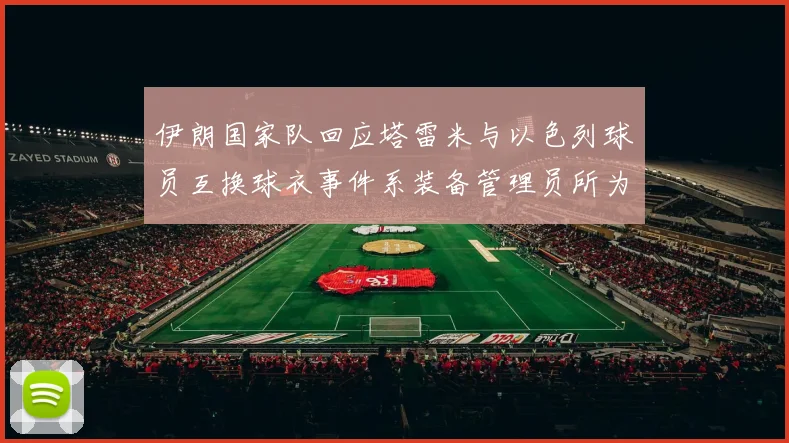 伊朗国家队回应塔雷米与以色列球员互换球衣事件系装备管理员所为