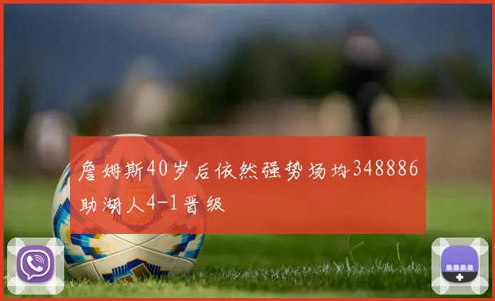詹姆斯40岁后依然强势场均348886助湖人4-1晋级