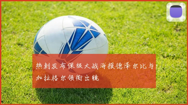 热刺发布保级大战海报德泽尔比与加拉格尔领衔出镜