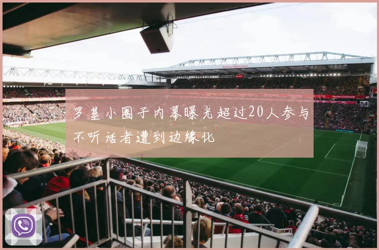 罗基小圈子内幕曝光超过20人参与不听话者遭到边缘化