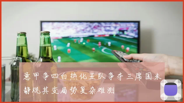 意甲争四白热化五队争夺三席国米静观其变局势复杂难测
