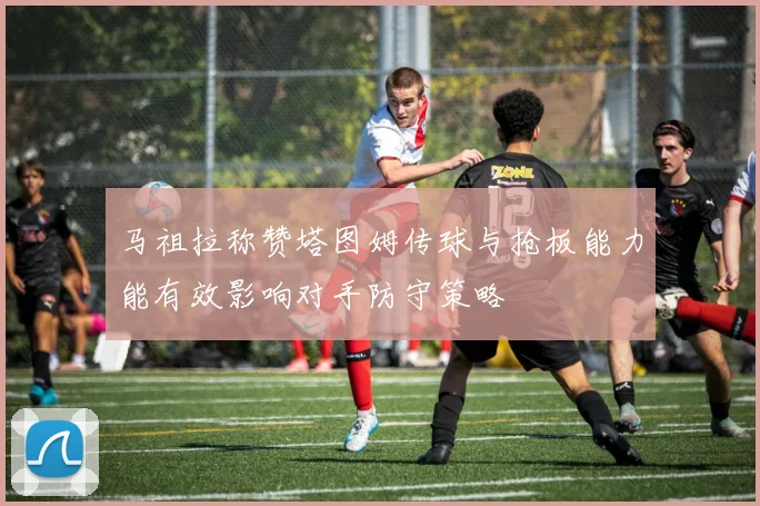 马祖拉称赞塔图姆传球与抢板能力能有效影响对手防守策略