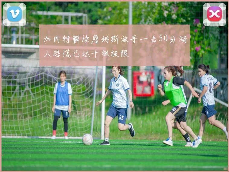 加内特解读詹姆斯放手一击50分湖人恐慌已达十级极限