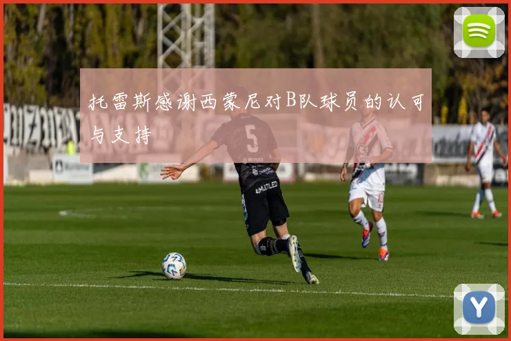 托雷斯感谢西蒙尼对B队球员的认可与支持