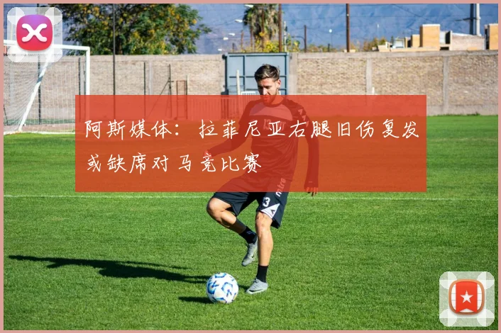 阿斯媒体：拉菲尼亚右腿旧伤复发或缺席对马竞比赛