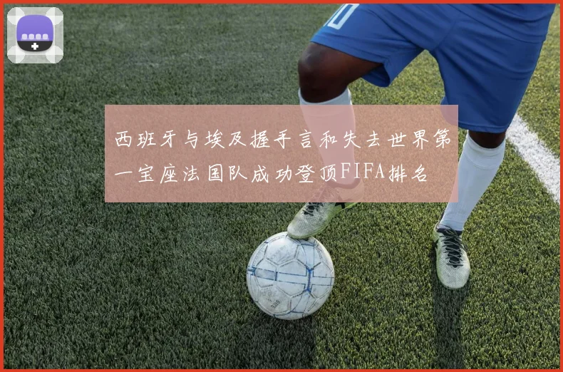 西班牙与埃及握手言和失去世界第一宝座法国队成功登顶FIFA排名