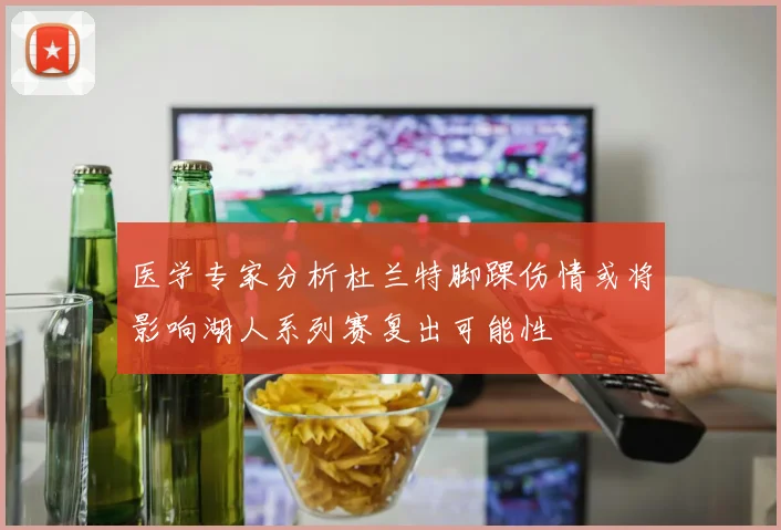 医学专家分析杜兰特脚踝伤情或将影响湖人系列赛复出可能性