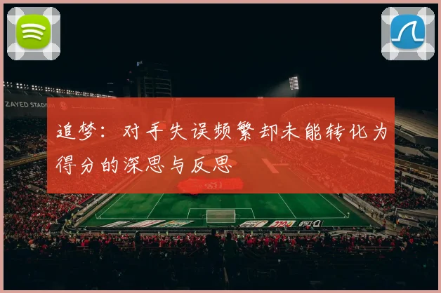 追梦：对手失误频繁却未能转化为得分的深思与反思
