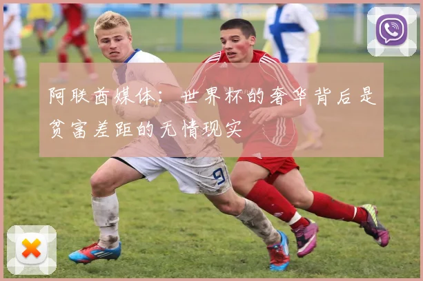 阿联酋媒体：世界杯的奢华背后是贫富差距的无情现实