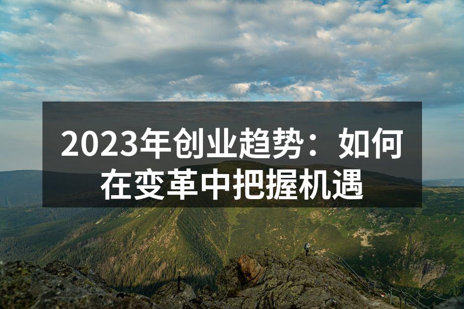 2023年创业趋势：如何在变革中把握机遇